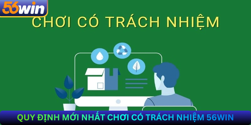 Các quy định mới nhất về chơi có trách nhiệm tại 56Win