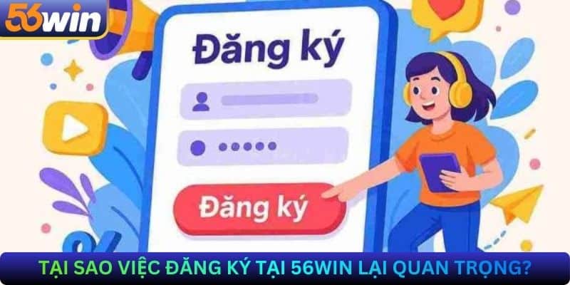 Tại Sao Việc Đăng Ký Tại 56Win Lại Quan Trọng?