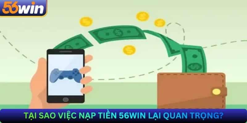 Tại Sao Việc Nạp Tiền 56Win Lại Quan Trọng?